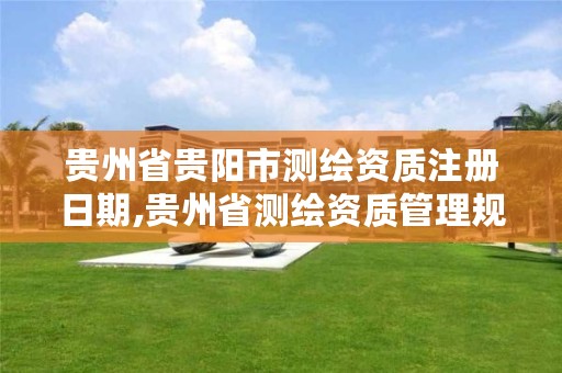 贵州省贵阳市测绘资质注册日期,贵州省测绘资质管理规定
