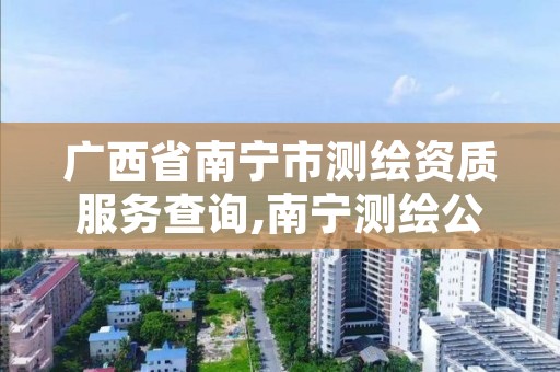 广西省南宁市测绘资质服务查询,南宁测绘公司联系电话
