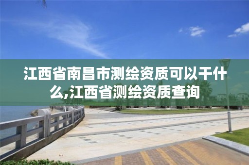 江西省南昌市测绘资质可以干什么,江西省测绘资质查询
