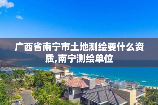 广西省南宁市土地测绘要什么资质,南宁测绘单位