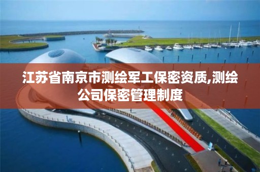江苏省南京市测绘军工保密资质,测绘公司保密管理制度