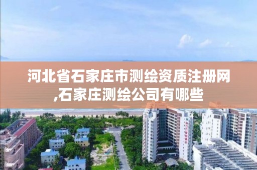 河北省石家庄市测绘资质注册网,石家庄测绘公司有哪些