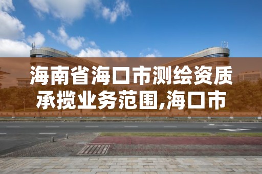 海南省海口市测绘资质承揽业务范围,海口市测绘公司