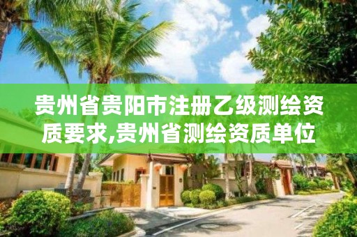 贵州省贵阳市注册乙级测绘资质要求,贵州省测绘资质单位