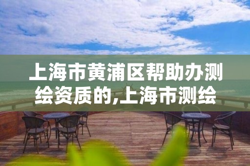 上海市黄浦区帮助办测绘资质的,上海市测绘资质单位名单