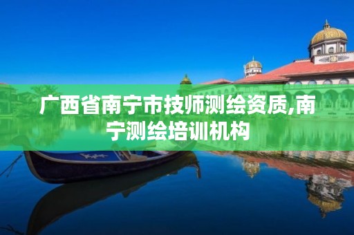 广西省南宁市技师测绘资质,南宁测绘培训机构