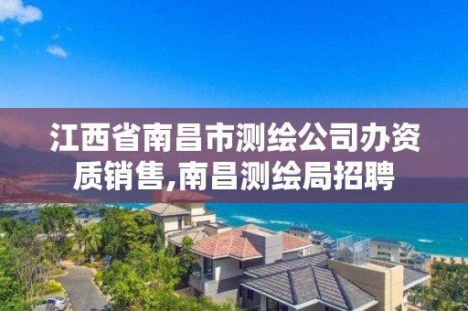 江西省南昌市测绘公司办资质销售,南昌测绘局招聘