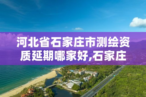 河北省石家庄市测绘资质延期哪家好,石家庄市测绘院