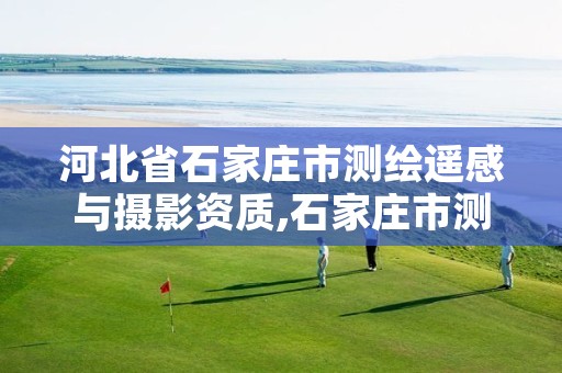 河北省石家庄市测绘遥感与摄影资质,石家庄市测绘公司招聘