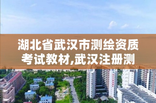 湖北省武汉市测绘资质考试教材,武汉注册测绘师考试时间