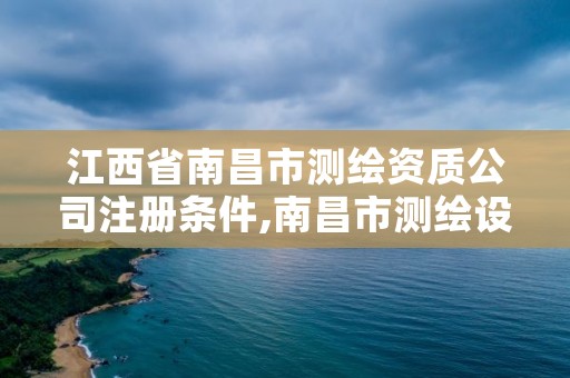 江西省南昌市测绘资质公司注册条件,南昌市测绘设计研究院招聘