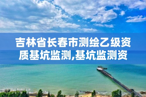 吉林省长春市测绘乙级资质基坑监测,基坑监测资质证书