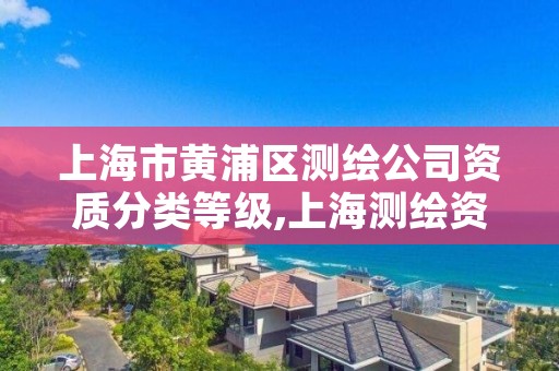上海市黄浦区测绘公司资质分类等级,上海测绘资质单位