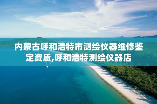 内蒙古呼和浩特市测绘仪器维修鉴定资质,呼和浩特测绘仪器店