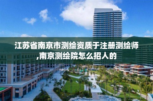 江苏省南京市测绘资质于注册测绘师,南京测绘院怎么招人的