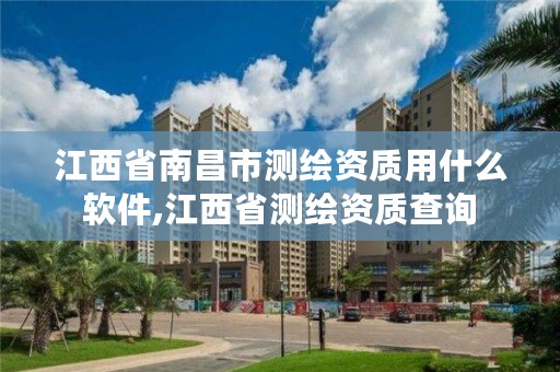 江西省南昌市测绘资质用什么软件,江西省测绘资质查询