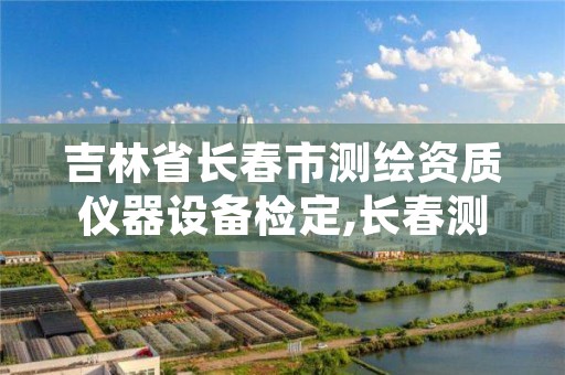 吉林省长春市测绘资质仪器设备检定,长春测绘仪器店电话