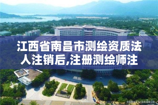 江西省南昌市测绘资质法人注销后,注册测绘师注销