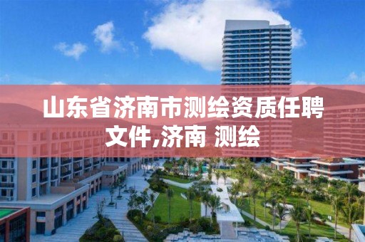 山东省济南市测绘资质任聘文件,济南 测绘