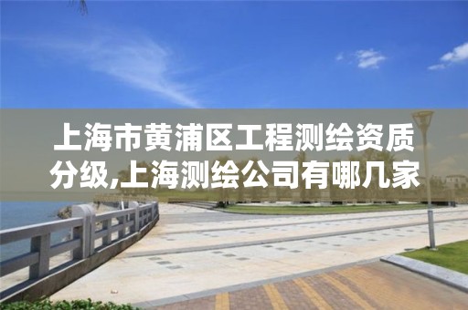 上海市黄浦区工程测绘资质分级,上海测绘公司有哪几家