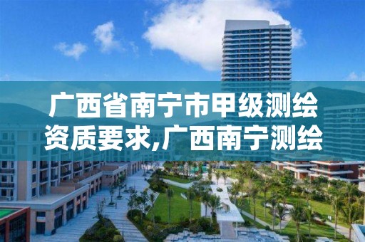 广西省南宁市甲级测绘资质要求,广西南宁测绘公司排名