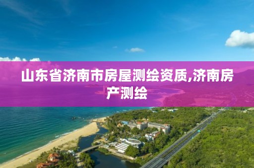 山东省济南市房屋测绘资质,济南房产测绘