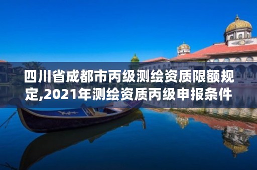 四川省成都市丙级测绘资质限额规定,2021年测绘资质丙级申报条件