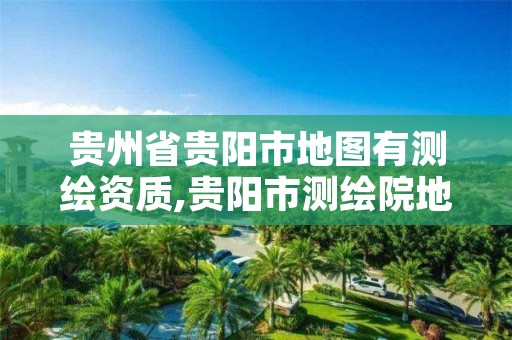 贵州省贵阳市地图有测绘资质,贵阳市测绘院地址