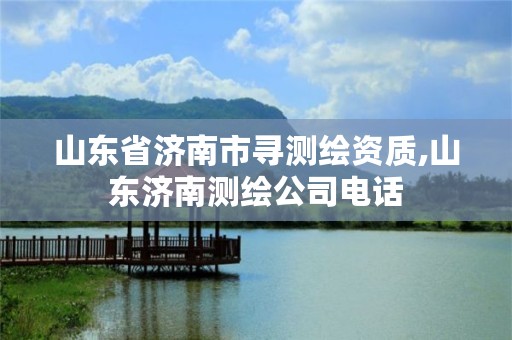 山东省济南市寻测绘资质,山东济南测绘公司电话