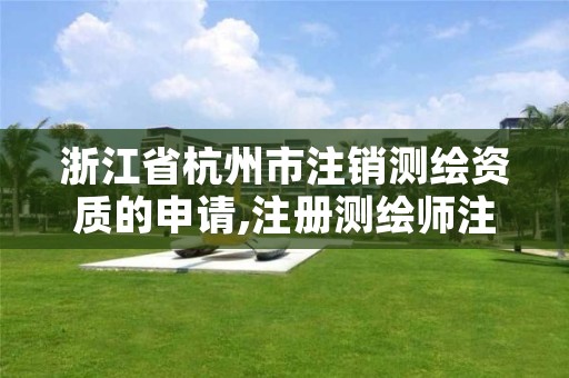 浙江省杭州市注销测绘资质的申请,注册测绘师注销