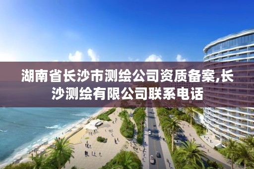湖南省长沙市测绘公司资质备案,长沙测绘有限公司联系电话