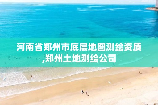 河南省郑州市底层地图测绘资质,郑州土地测绘公司