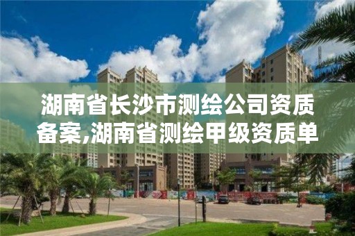 湖南省长沙市测绘公司资质备案,湖南省测绘甲级资质单位