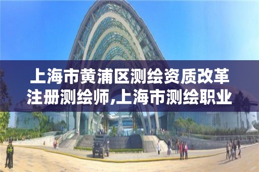 上海市黄浦区测绘资质改革注册测绘师,上海市测绘职业技能培训中心