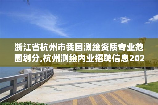 浙江省杭州市我国测绘资质专业范围划分,杭州测绘内业招聘信息2020