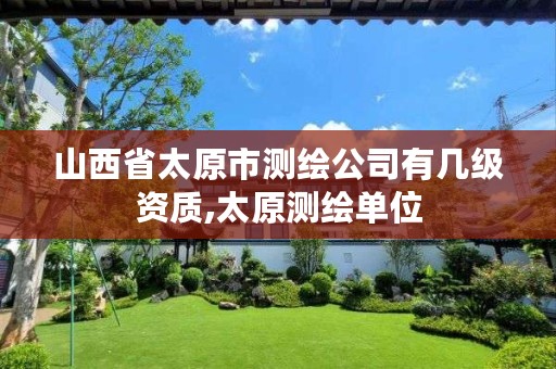 山西省太原市测绘公司有几级资质,太原测绘单位