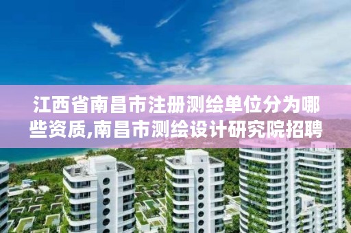 江西省南昌市注册测绘单位分为哪些资质,南昌市测绘设计研究院招聘