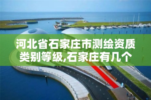 河北省石家庄市测绘资质类别等级,石家庄有几个测绘局