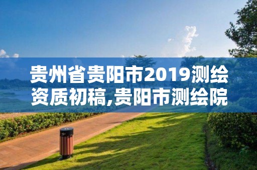 贵州省贵阳市2019测绘资质初稿,贵阳市测绘院官网