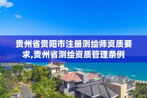 贵州省贵阳市注册测绘师资质要求,贵州省测绘资质管理条例