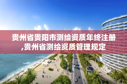 贵州省贵阳市测绘资质年终注册,贵州省测绘资质管理规定