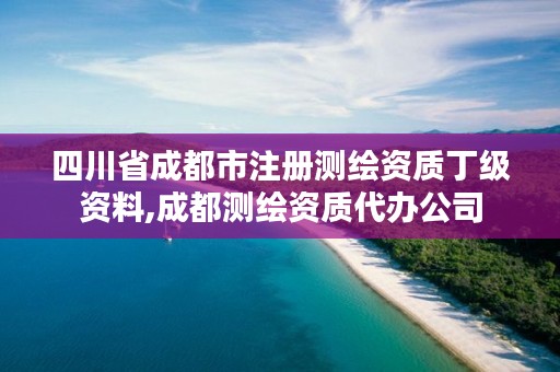 四川省成都市注册测绘资质丁级资料,成都测绘资质代办公司