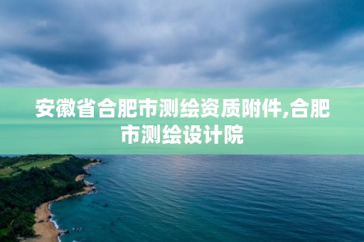 安徽省合肥市测绘资质附件,合肥市测绘设计院