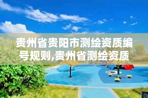 贵州省贵阳市测绘资质编号规则,贵州省测绘资质管理规定
