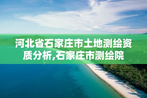 河北省石家庄市土地测绘资质分析,石家庄市测绘院