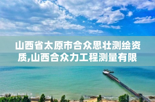 山西省太原市合众思壮测绘资质,山西合众力工程测量有限公司