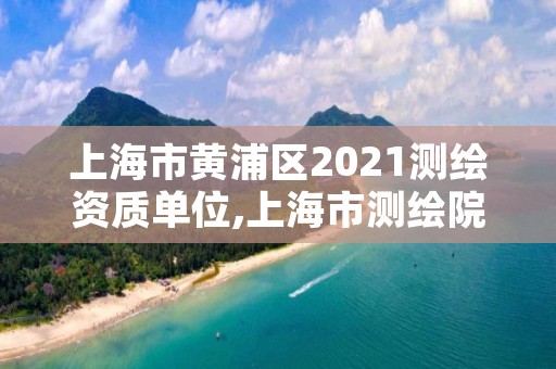上海市黄浦区2021测绘资质单位,上海市测绘院电话