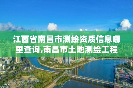 江西省南昌市测绘资质信息哪里查询,南昌市土地测绘工程公司