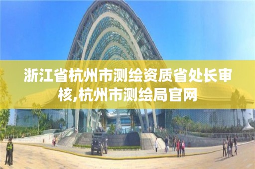浙江省杭州市测绘资质省处长审核,杭州市测绘局官网