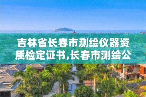 吉林省长春市测绘仪器资质检定证书,长春市测绘公司招聘